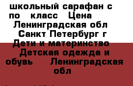 школьный сарафан с 1 по 3 класс › Цена ­ 250 - Ленинградская обл., Санкт-Петербург г. Дети и материнство » Детская одежда и обувь   . Ленинградская обл.